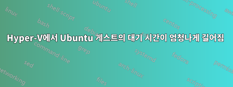 Hyper-V에서 Ubuntu 게스트의 대기 시간이 엄청나게 길어짐