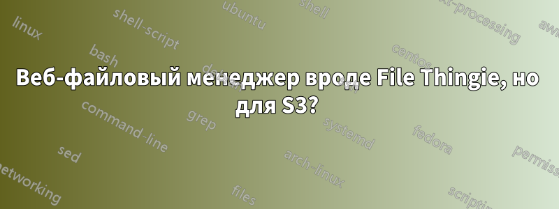 Веб-файловый менеджер вроде File Thingie, но для S3?