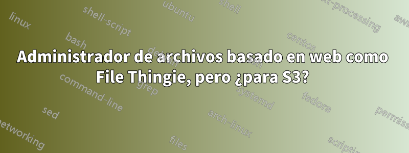 Administrador de archivos basado en web como File Thingie, pero ¿para S3?