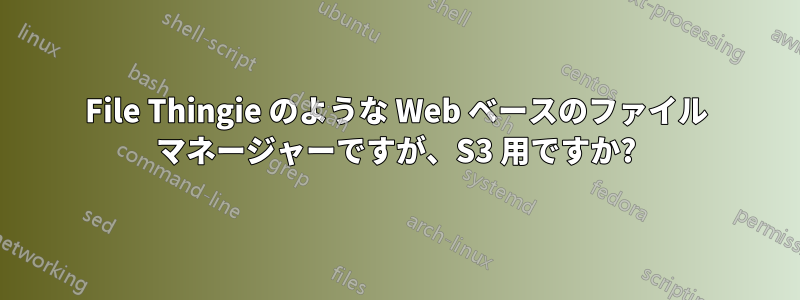 File Thingie のような Web ベースのファイル マネージャーですが、S3 用ですか?