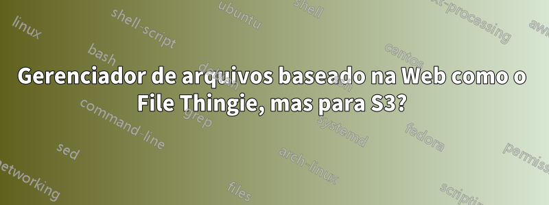 Gerenciador de arquivos baseado na Web como o File Thingie, mas para S3?