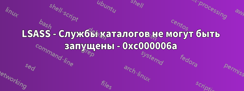 LSASS - Службы каталогов не могут быть запущены - 0xc000006a