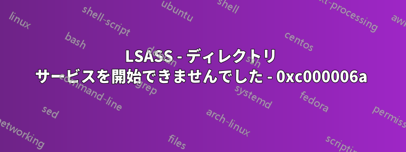 LSASS - ディレクトリ サービスを開始できませんでした - 0xc000006a