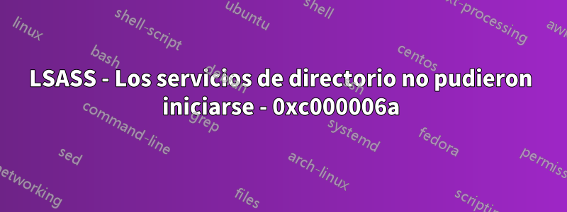 LSASS - Los servicios de directorio no pudieron iniciarse - 0xc000006a