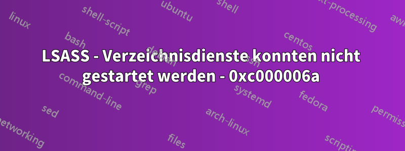 LSASS - Verzeichnisdienste konnten nicht gestartet werden - 0xc000006a