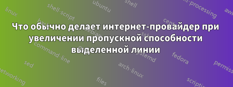 Что обычно делает интернет-провайдер при увеличении пропускной способности выделенной линии