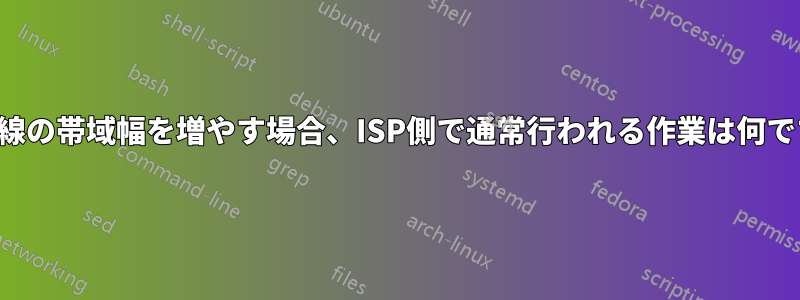 専用回線の帯域幅を増やす場合、ISP側で通常行われる作業は何ですか？