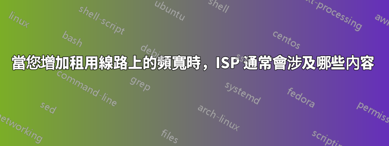 當您增加租用線路上的頻寬時，ISP 通常會涉及哪些內容