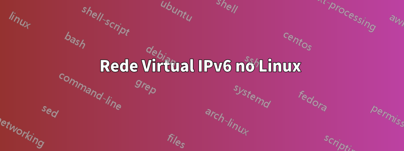 Rede Virtual IPv6 no Linux