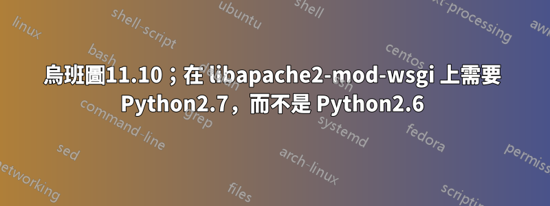 烏班圖11.10；在 libapache2-mod-wsgi 上需要 Python2.7，而不是 Python2.6