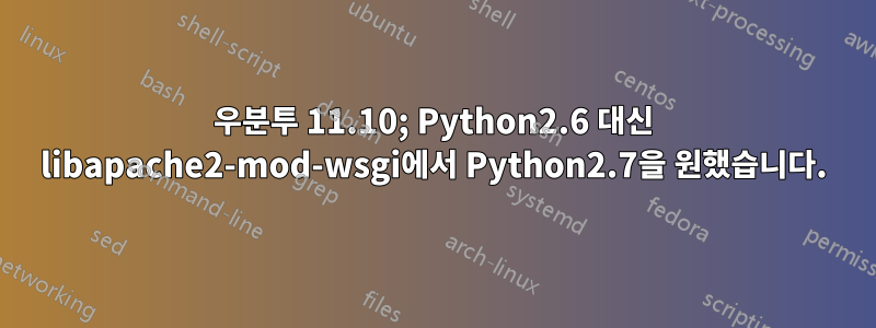 우분투 11.10; Python2.6 대신 libapache2-mod-wsgi에서 Python2.7을 원했습니다.