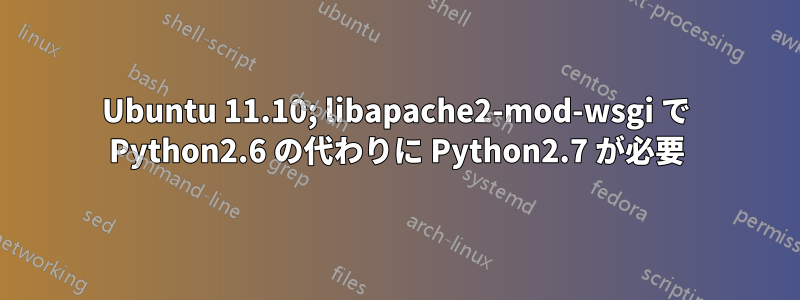 Ubuntu 11.10; libapache2-mod-wsgi で Python2.6 の代わりに Python2.7 が必要