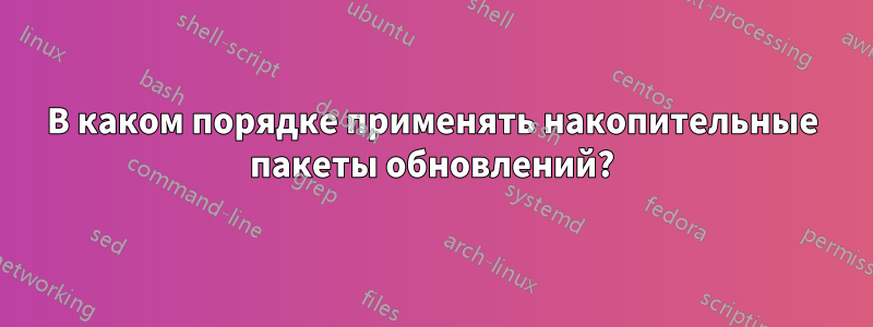 В каком порядке применять накопительные пакеты обновлений?