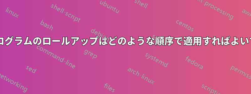 更新プログラムのロールアップはどのような順序で適用すればよいですか?