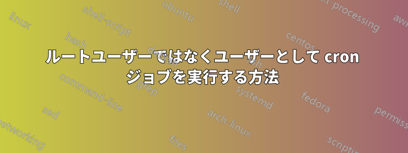 ルートユーザーではなくユーザーとして cron ジョブを実行する方法