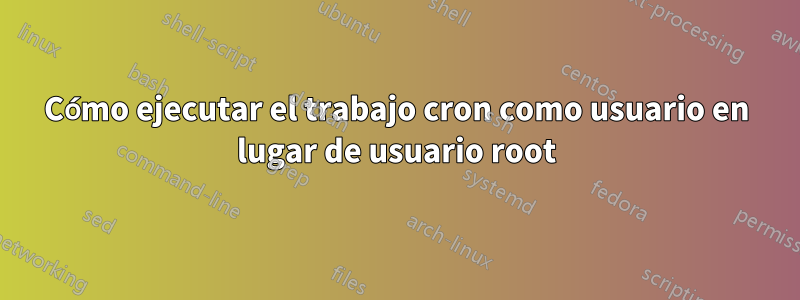 Cómo ejecutar el trabajo cron como usuario en lugar de usuario root