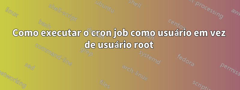 Como executar o cron job como usuário em vez de usuário root