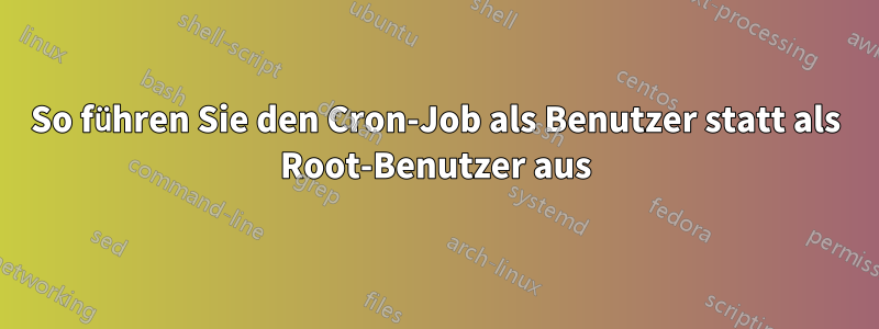 So führen Sie den Cron-Job als Benutzer statt als Root-Benutzer aus