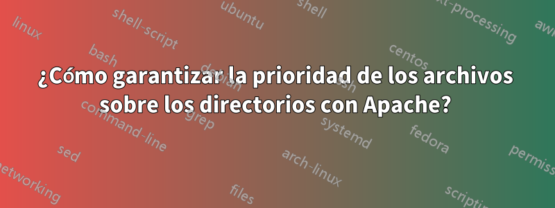 ¿Cómo garantizar la prioridad de los archivos sobre los directorios con Apache?