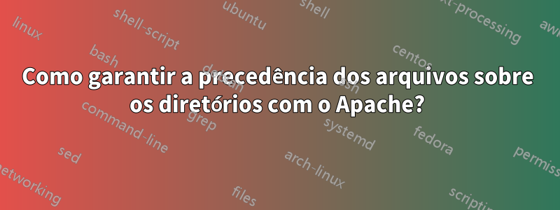 Como garantir a precedência dos arquivos sobre os diretórios com o Apache?