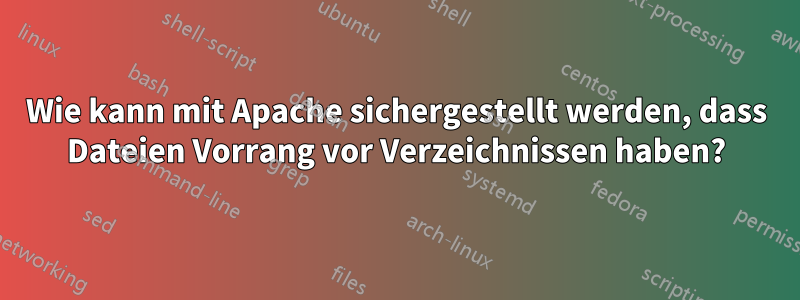 Wie kann mit Apache sichergestellt werden, dass Dateien Vorrang vor Verzeichnissen haben?