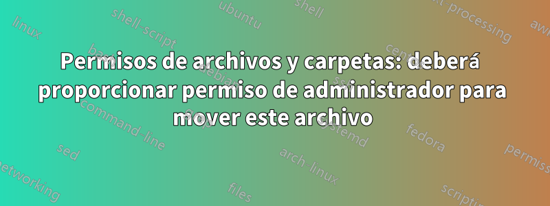 Permisos de archivos y carpetas: deberá proporcionar permiso de administrador para mover este archivo