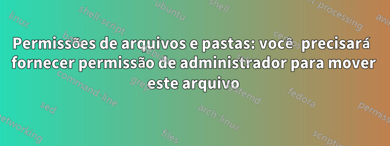 Permissões de arquivos e pastas: você precisará fornecer permissão de administrador para mover este arquivo