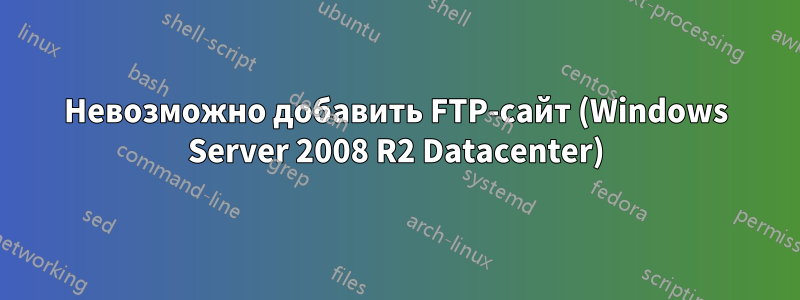 Невозможно добавить FTP-сайт (Windows Server 2008 R2 Datacenter)