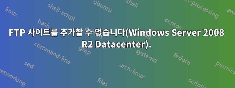 FTP 사이트를 추가할 수 없습니다(Windows Server 2008 R2 Datacenter).