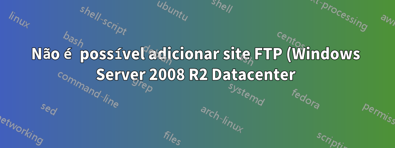 Não é possível adicionar site FTP (Windows Server 2008 R2 Datacenter)