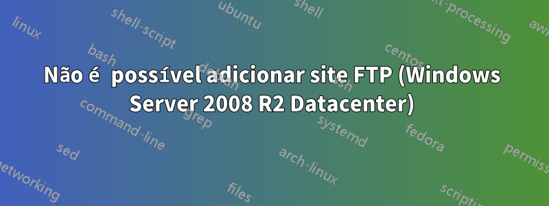 Não é possível adicionar site FTP (Windows Server 2008 R2 Datacenter)