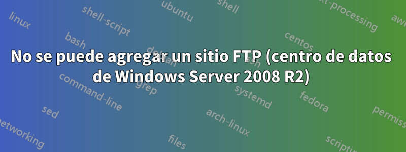 No se puede agregar un sitio FTP (centro de datos de Windows Server 2008 R2)