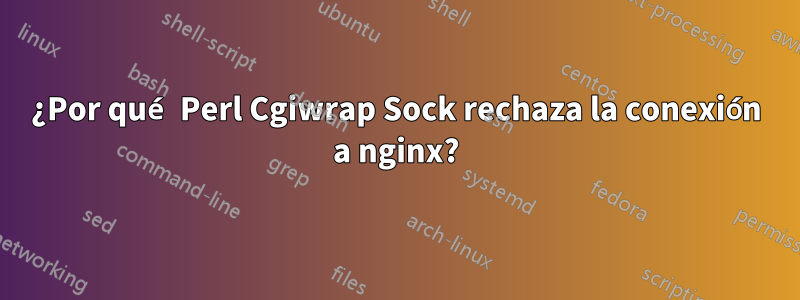 ¿Por qué Perl Cgiwrap Sock rechaza la conexión a nginx?