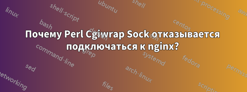 Почему Perl Cgiwrap Sock отказывается подключаться к nginx?