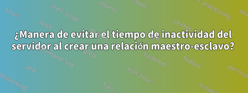 ¿Manera de evitar el tiempo de inactividad del servidor al crear una relación maestro-esclavo?