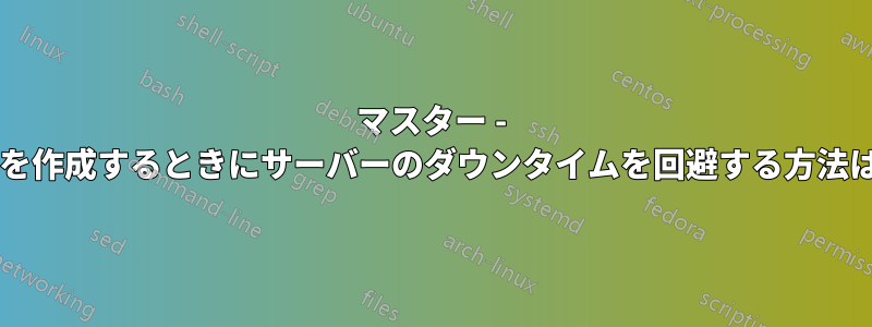 マスター - スレーブ関係を作成するときにサーバーのダウンタイムを回避する方法はありますか?