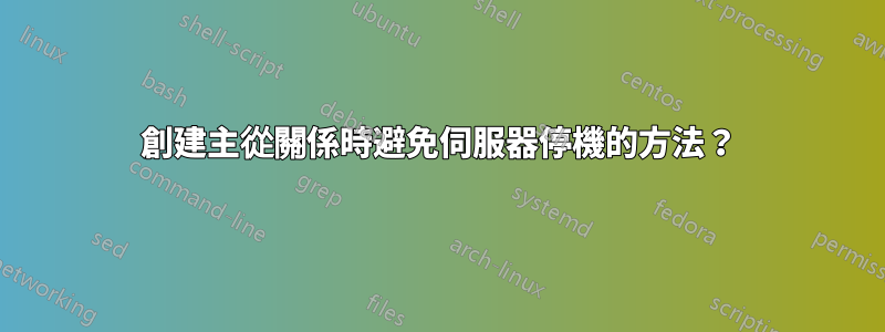 創建主從關係時避免伺服器停機的方法？