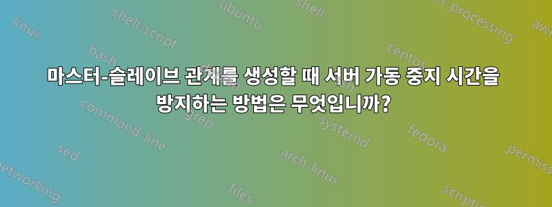 마스터-슬레이브 관계를 생성할 때 서버 가동 중지 시간을 방지하는 방법은 무엇입니까?