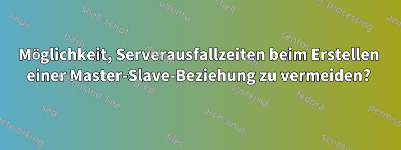 Möglichkeit, Serverausfallzeiten beim Erstellen einer Master-Slave-Beziehung zu vermeiden?