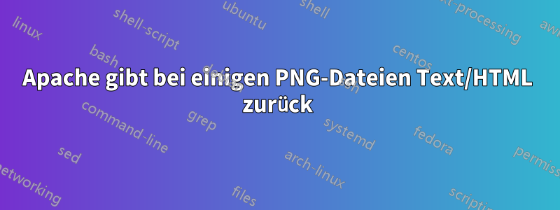 Apache gibt bei einigen PNG-Dateien Text/HTML zurück