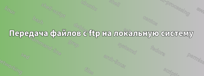 Передача файлов с ftp на локальную систему