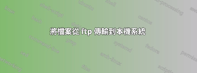 將檔案從 ftp 傳輸到本機系統