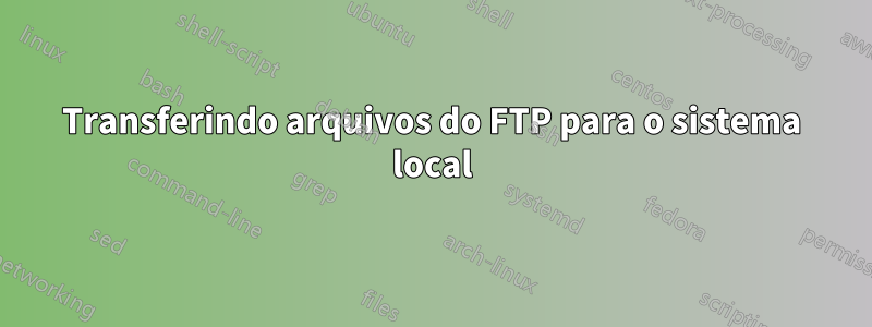 Transferindo arquivos do FTP para o sistema local