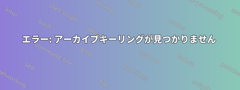 エラー: アーカイブキーリングが見つかりません