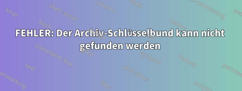 FEHLER: Der Archiv-Schlüsselbund kann nicht gefunden werden