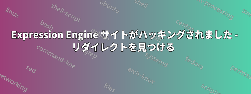 Expression Engine サイトがハッキングされました - リダイレクトを見つける 