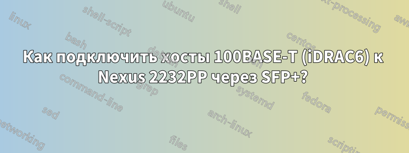 Как подключить хосты 100BASE-T (iDRAC6) к Nexus 2232PP через SFP+?