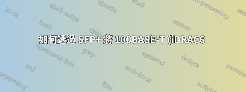 如何透過 SFP+ 將 100BASE-T (iDRAC6) 主機連接到 Nexus 2232PP?