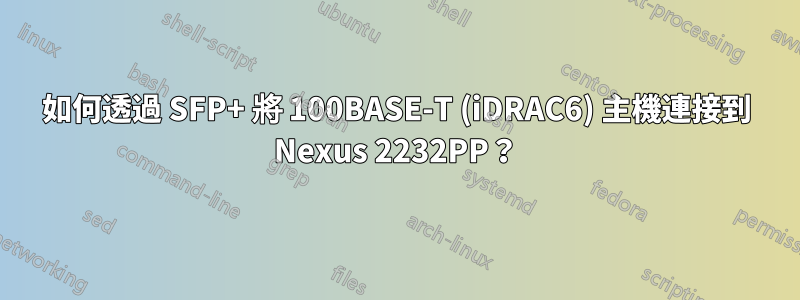 如何透過 SFP+ 將 100BASE-T (iDRAC6) 主機連接到 Nexus 2232PP？