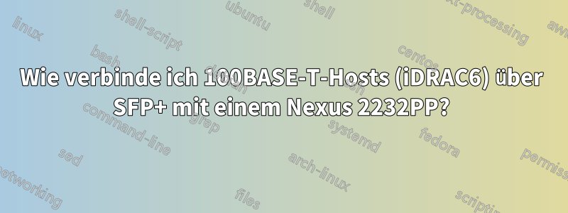 Wie verbinde ich 100BASE-T-Hosts (iDRAC6) über SFP+ mit einem Nexus 2232PP?